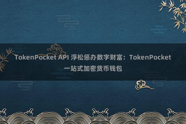 TokenPocket API 浮松惩办数字财富：TokenPocket一站式加密货币钱包