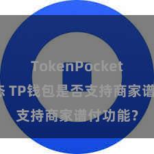 TokenPocket最新动态 TP钱包是否支持商家谱付功能？